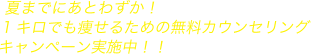 夏まで後わずか！１キロでも痩せるための無料カウンセリングキャンペーン実施中！！